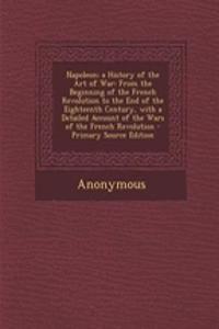 Napoleon; A History of the Art of War: From the Beginning of the French Revolution to the End of the Eighteenth Century, with a Detailed Account of the Wars of the French Revolution - Pri