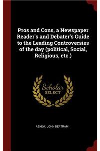Pros and Cons, a Newspaper Reader's and Debater's Guide to the Leading Controversies of the Day (Political, Social, Religious, Etc.)