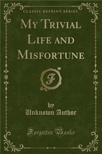 My Trivial Life and Misfortune (Classic Reprint)