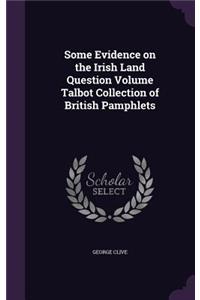 Some Evidence on the Irish Land Question Volume Talbot Collection of British Pamphlets
