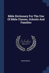 Bible Dictionary For The Use Of Bible Classes, Schools And Families