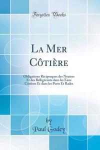 La Mer Cï¿½tiï¿½re: Obligations Rï¿½ciproques Des Neutres Et Des Belligï¿½rants Dans Les Eaux Cï¿½tiï¿½res Et Dans Les Ports Et Rades (Classic Reprint)