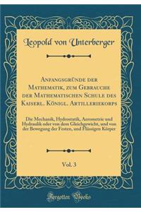 Anfangsgrï¿½nde Der Mathematik, Zum Gebrauche Der Mathematischen Schule Des Kaiserl. Kï¿½nigl. Artilleriekorps, Vol. 3: Die Mechanik, Hydrostatik, Aerometrie Und Hydraulik Oder Von Dem Gleichgewicht, Und Von Der Bewegung Der Festen, Und Flï¿½ssigen