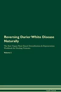 Reversing Darier White Disease Naturally The Raw Vegan Plant-Based Detoxification & Regeneration Workbook for Healing Patients. Volume 2
