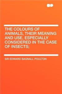 The Colours of Animals, Their Meaning and Use, Especially Considered in the Case of Insects;