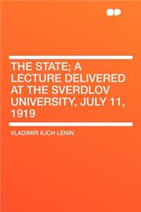 The State; A Lecture Delivered at the Sverdlov University, July 11, 1919