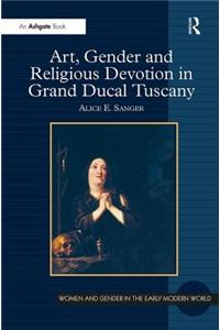 Art, Gender and Religious Devotion in Grand Ducal Tuscany. Alice Sanger