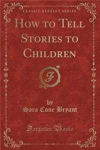 How to Tell Stories to Children (Classic Reprint)