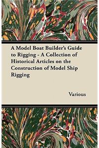 Model Boat Builder's Guide to Rigging - A Collection of Historical Articles on the Construction of Model Ship Rigging