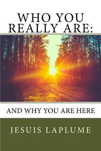 Who You Really Are: And Why You Are Here