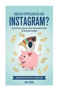 Endlich Erfolgreich Auf Instagram?: Geld Verdienen, Sponsoren Finden, Gratisprodukte Erhalten Und Reichweite Vergroeern Ein Ratgeber Fuer Private Nutz