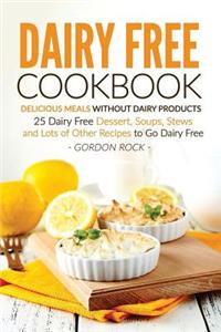 Dairy Free Cookbook - Delicious Meals Without Dairy Products: 25 Dairy Free Dessert, Soups, Stews and Lots of Other Recipes to Go Dairy Free