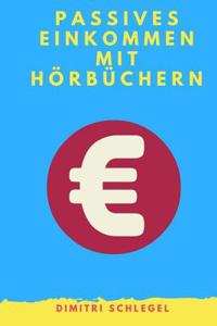 Passives Einkommen Mit Horbuchern: Wie Man Mit Horbuchern Im Selbstverlag Oder ALS Sprecher Eine Lukrative Einnahmequelle Erschliet (Horbuch Erstellen