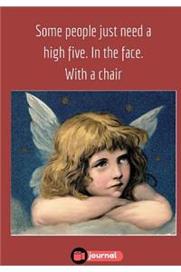 Some People Just Need a High Five. In The Face. With a Chair