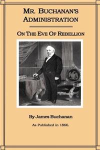 Mr. Buchanan's Administration on the Eve of the Rebellion