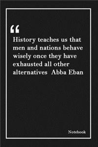 History teaches us that men and nations behave wisely once they have exhausted all other alternatives Abba Eban: Inspirational Journal to Write In - Blank Lined Notebook With Inspirational Quotes - Diary - Lined 120 Pages (6 x 9 Large) (Inspirational Jo