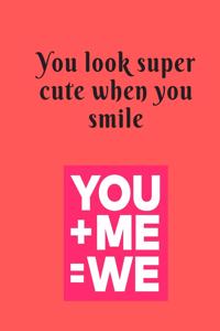 You like super cute when you smile