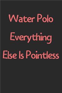 Water Polo Everything Else Is Pointless