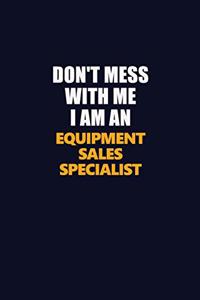 Don't Mess With Me Because I Am An Equipment Sales Specialist