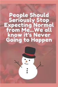 People Should Seriously Stop Expecting Normal from Me...We all know it's Never Going to Happen