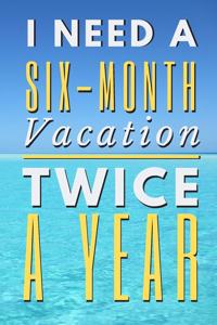 I Need A Six-Month Vacation Twice A Year