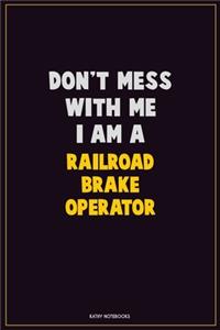 Don't Mess With Me, I Am A Railroad Brake Operator