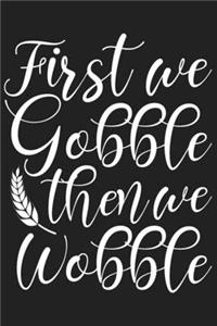 First We Gobble Then We Wobble