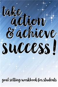 Take Action & Achieve Success! Goal Setting Workbook For Students