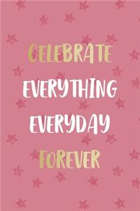 Celebrate Everything Everyday Forever