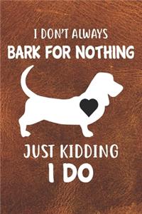 I Don't Always Bark For Nothing Just Kidding I Do Notebook Journal