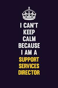 I Can't Keep Calm Because I Am A Support Services Director