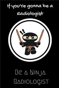 If you're gonna be a Radiologist be a Ninja Radiologist