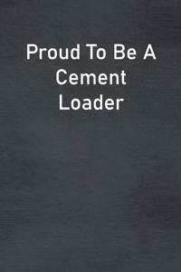 Proud To Be A Cement Loader