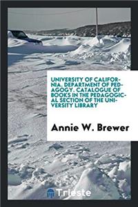 University of California. Department of Pedagogy. Catalogue of Books in the Pedagogical Section of the University Library