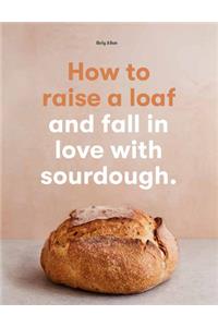 How to Raise a Loaf and Fall in Love with Sourdough