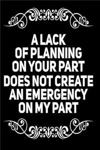 A Lack of Planning on Your Part Does Not Create an Emergency on My Part