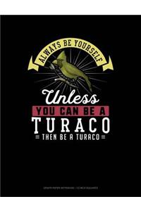 Always Be Yourself Unless You Can Be a Turaco Then Be a Turaco