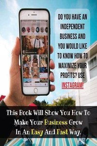 Do You Have An Independent Business And You Would Like To Know How To Maximize Your Profits? USE INSTAGRAM!