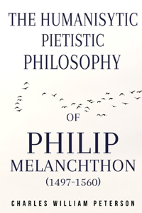 humanistic, pietistic philosophy of Philip Melanchthon (1497-1560)