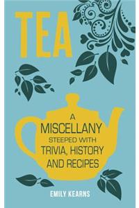 Tea: A Miscellany Steeped with Trivia, History and Recipes