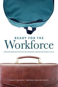 Ready for the Workforce: Engaging Strategies for Teaching Secondary Learners Employability Skills (a Targeted Instructional Guide for Fostering Confident, Career-Ready Learn