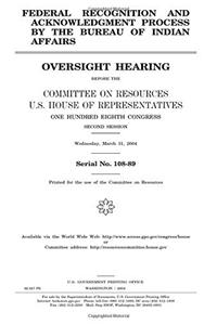 Federal Recognition and Acknowledgment Process by the Bureau of Indian Affairs: Oversight Hearing Before the Committee on Resources, U.S. House of ... Second Session, Wednesday, March 31, 2004.