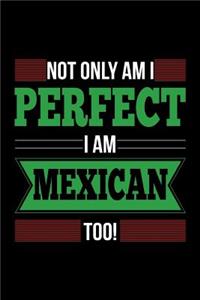 Not Only Am I Perfect I Am Mexican Too!