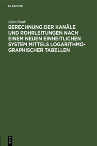 Berechnung Der Kanäle Und Rohrleitungen Nach Einem Neuen Einheitlichen System Mittels Logarithmo-Graphischer Tabellen