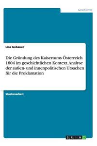 Gründung des Kaisertums Österreich 1804 im geschichtlichen Kontext. Analyse der außen- und innenpolitischen Ursachen für die Proklamation