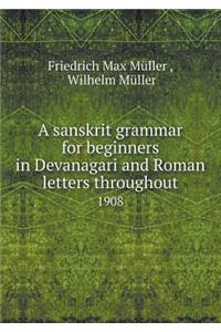 A Sanskrit Grammar for Beginners in Devanagari and Roman Letters Throughout 1908