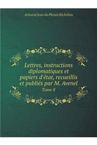 Lettres, Instructions Diplomatiques Et Papiers d'État, Recueillis Et Publiés Par M. Avenel Tome 8