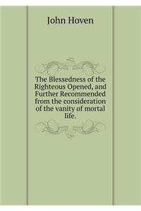 The Blessedness of the Righteous Opened, and Further Recommended from the Consideration of the Vanity of Mortal Life
