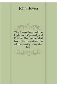 The Blessedness of the Righteous Opened, and Further Recommended from the consideration of the vanity of mortal life