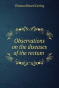 Observations on the diseases of the rectum .